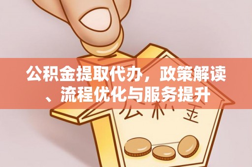岳塘公积金提取代办，政策解读、流程优化与服务提升