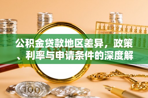 岳塘公积金贷款地区差异，政策、利率与申请条件的深度解析
