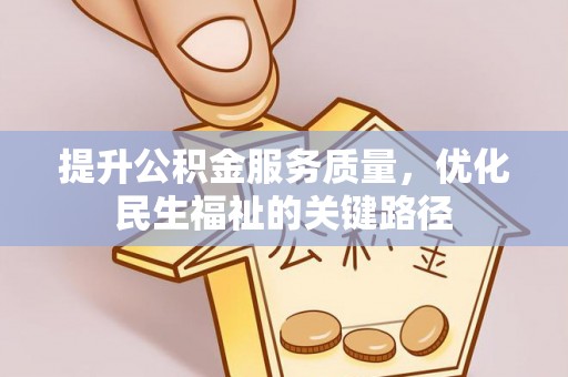 岳塘提升公积金服务质量，优化民生福祉的关键路径