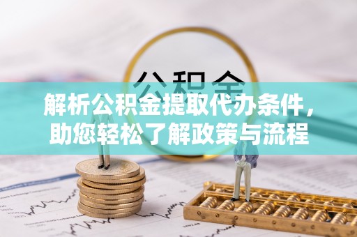 岳塘解析公积金提取代办条件，助您轻松了解政策与流程