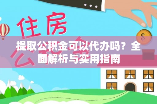岳塘提取公积金可以代办吗？全面解析与实用指南