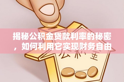 岳塘揭秘公积金贷款利率的秘密，如何利用它实现财务自由？