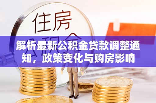 岳塘解析最新公积金贷款调整通知，政策变化与购房影响
