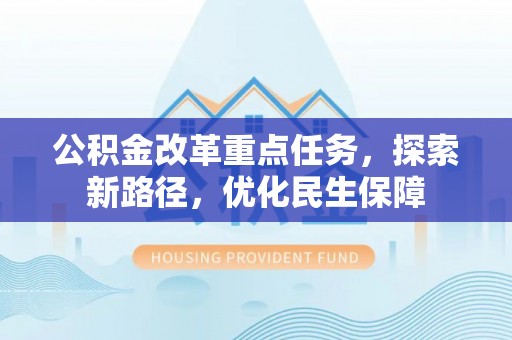 岳塘公积金改革重点任务，探索新路径，优化民生保障