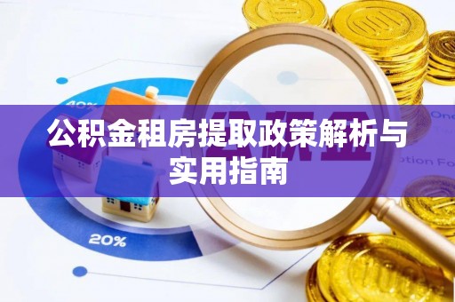 岳塘公积金租房提取政策解析与实用指南