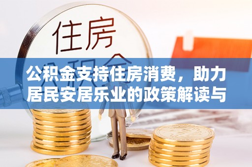 岳塘公积金支持住房消费，助力居民安居乐业的政策解读与展望