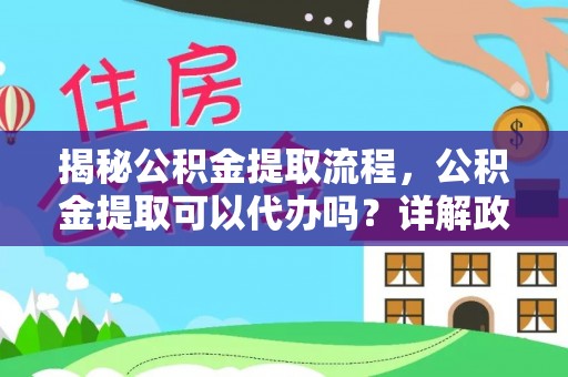 岳塘揭秘公积金提取流程，公积金提取可以代办吗？详解政策与实操技巧