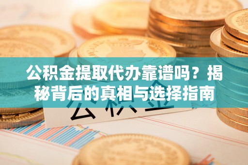 岳塘公积金提取代办靠谱吗？揭秘背后的真相与选择指南