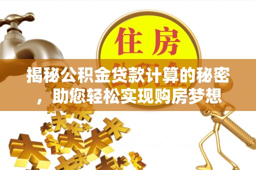 岳塘揭秘公积金贷款计算的秘密，助您轻松实现购房梦想