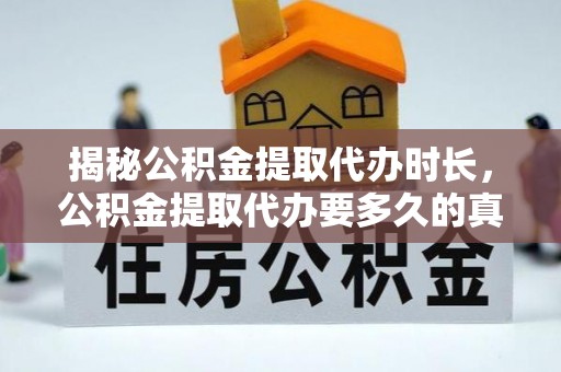 岳塘揭秘公积金提取代办时长，公积金提取代办要多久的真相与攻略