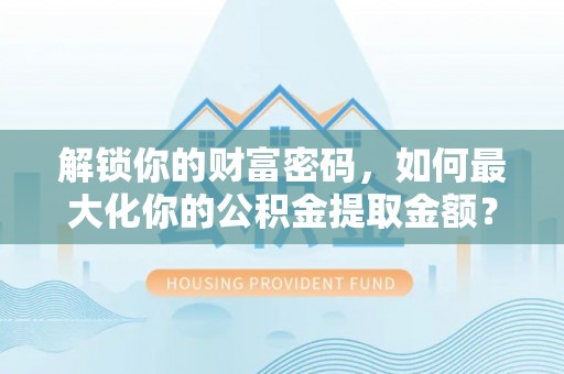 岳塘解锁你的财富密码，如何最大化你的公积金提取金额？
