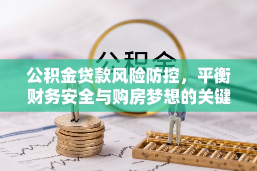 岳塘公积金贷款风险防控，平衡财务安全与购房梦想的关键