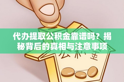 岳塘代办提取公积金靠谱吗？揭秘背后的真相与注意事项