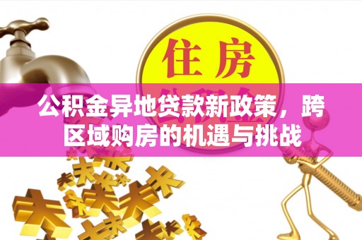 岳塘公积金异地贷款新政策，跨区域购房的机遇与挑战