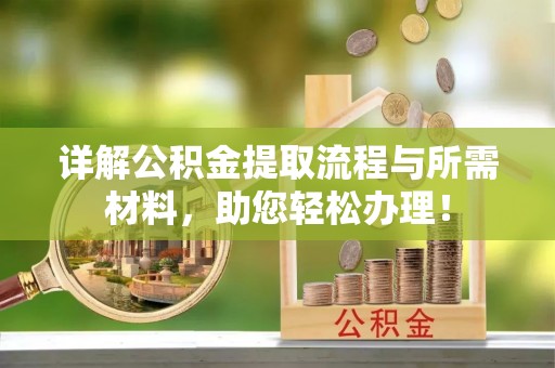 岳塘详解公积金提取流程与所需材料，助您轻松办理！