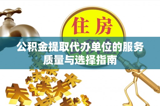 岳塘公积金提取代办单位的服务质量与选择指南
