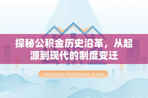 岳塘探秘公积金历史沿革，从起源到现代的制度变迁