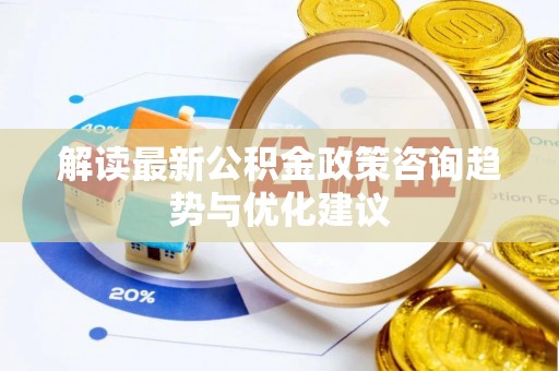 岳塘解读最新公积金政策咨询趋势与优化建议