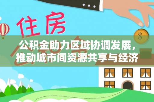岳塘公积金助力区域协调发展，推动城市间资源共享与经济均衡发展