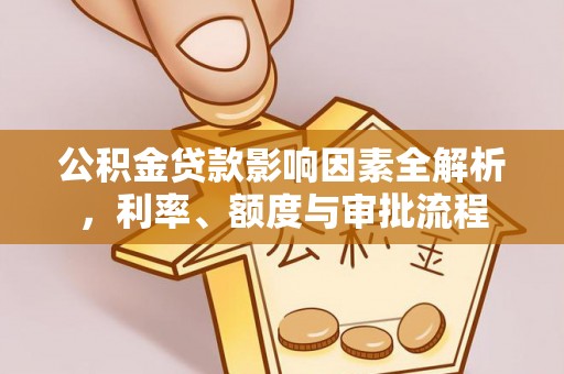 岳塘公积金贷款影响因素全解析，利率、额度与审批流程