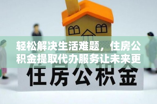 岳塘轻松解决生活难题，住房公积金提取代办服务让未来更安心