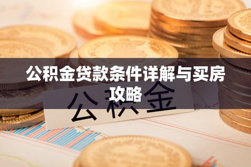 岳塘公积金贷款条件详解与买房攻略