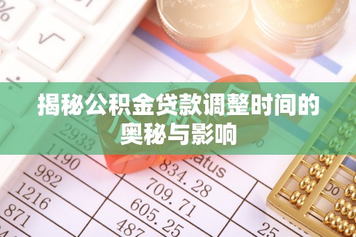 岳塘揭秘公积金贷款调整时间的奥秘与影响