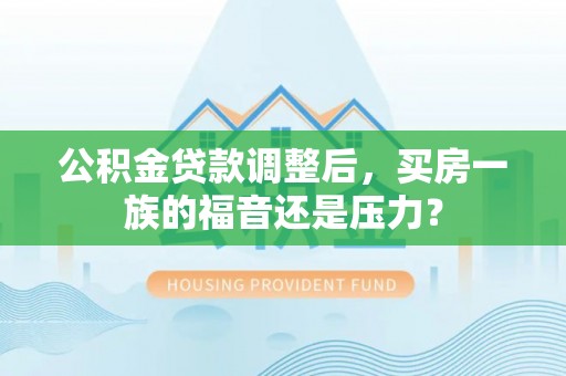 岳塘公积金贷款调整后，买房一族的福音还是压力？