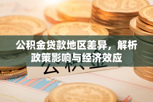 岳塘公积金贷款地区差异，解析政策影响与经济效应