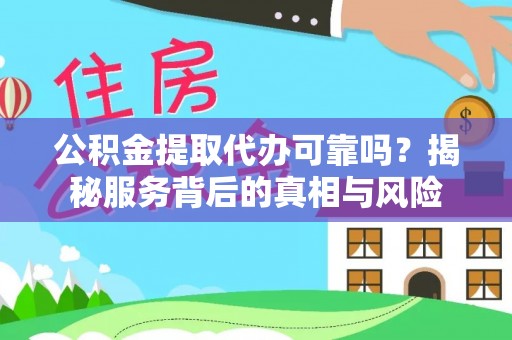 岳塘公积金提取代办可靠吗？揭秘服务背后的真相与风险