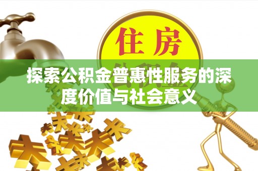 岳塘探索公积金普惠性服务的深度价值与社会意义