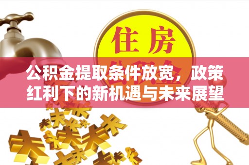 岳塘公积金提取条件放宽，政策红利下的新机遇与未来展望
