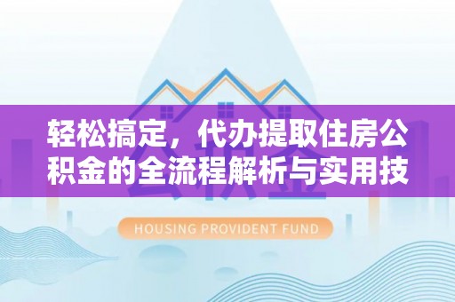 岳塘轻松搞定，代办提取住房公积金的全流程解析与实用技巧