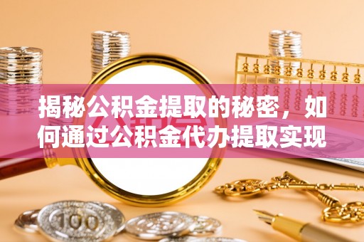 岳塘揭秘公积金提取的秘密，如何通过公积金代办提取实现财务自由
