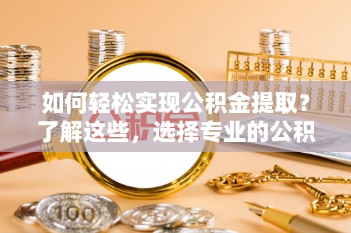 岳塘如何轻松实现公积金提取？了解这些，选择专业的公积金提取代办服务