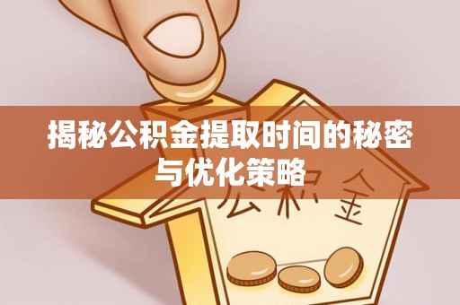 岳塘揭秘公积金提取时间的秘密与优化策略