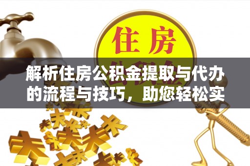 岳塘解析住房公积金提取与代办的流程与技巧，助您轻松实现资金流动