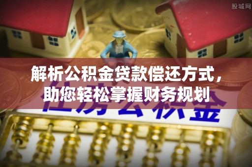 岳塘解析公积金贷款偿还方式，助您轻松掌握财务规划