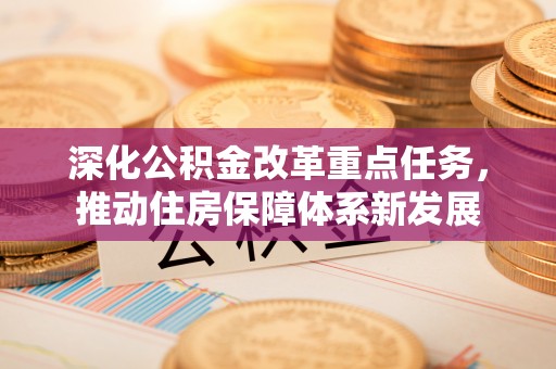 岳塘深化公积金改革重点任务，推动住房保障体系新发展