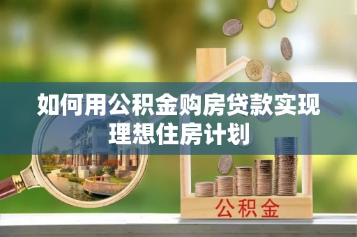 岳塘如何用公积金购房贷款实现理想住房计划