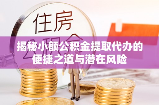 岳塘揭秘小额公积金提取代办的便捷之道与潜在风险