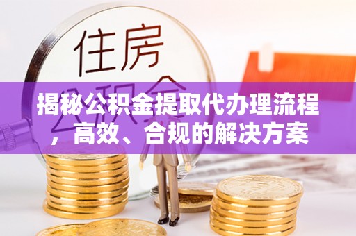 岳塘揭秘公积金提取代办理流程，高效、合规的解决方案