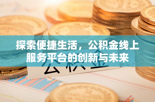 岳塘探索便捷生活，公积金线上服务平台的创新与未来