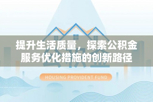 岳塘提升生活质量，探索公积金服务优化措施的创新路径