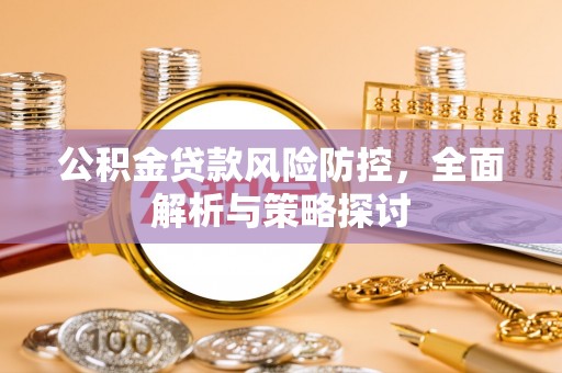 岳塘公积金贷款风险防控，全面解析与策略探讨