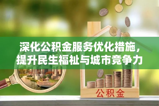 岳塘深化公积金服务优化措施，提升民生福祉与城市竞争力