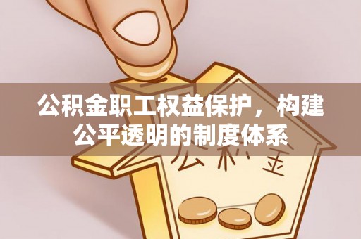 岳塘公积金职工权益保护，构建公平透明的制度体系