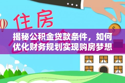 岳塘揭秘公积金贷款条件，如何优化财务规划实现购房梦想