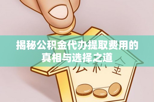 岳塘揭秘公积金代办提取费用的真相与选择之道