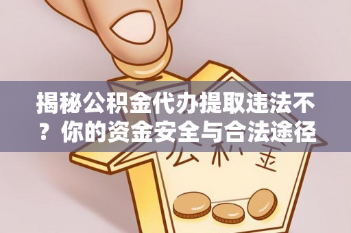 岳塘揭秘公积金代办提取违法不？你的资金安全与合法途径解析
